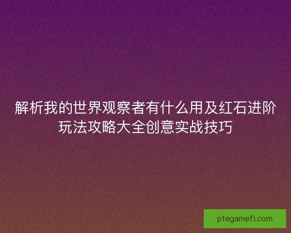 解析我的世界观察者有什么用及红石进阶玩法攻略大全创意实战技巧